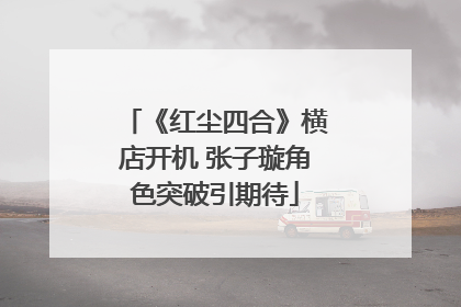 《红尘四合》横店开机 张子璇角色突破引期待
