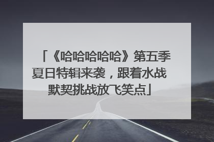 《哈哈哈哈哈》第五季夏日特辑来袭，跟着水战默契挑战放飞笑点