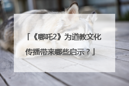《哪吒2》为道教文化传播带来哪些启示？