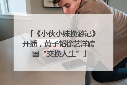 《小伙小妹换游记》开播，黄子韬徐艺洋跨国“交换人生”
