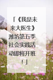 《我是未来大医生》潍坊第五季社会实践活动即将开班！