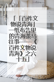 「百件文物说青海」一纸布告里的青海茶马往事——《百件文物说青海》之六十五