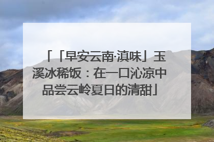 「早安云南·滇味」玉溪冰稀饭：在一口沁凉中品尝云岭夏日的清甜