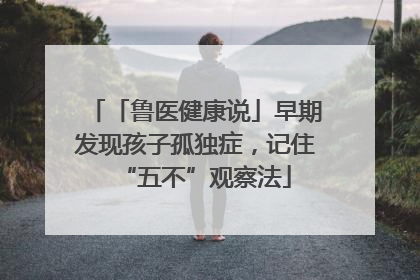 「鲁医健康说」早期发现孩子孤独症，记住“五不”观察法