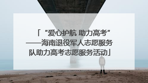 “爱心护航 助力高考”——海南退役军人志愿服务队助力高考志愿服务活动