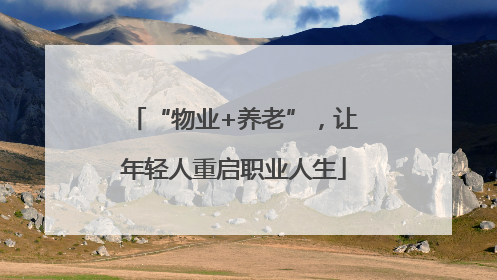 “物业+养老”，让年轻人重启职业人生