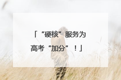 “硬核”服务为高考“加分”！