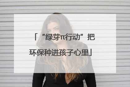 “绿芽π行动”把环保种进孩子心里