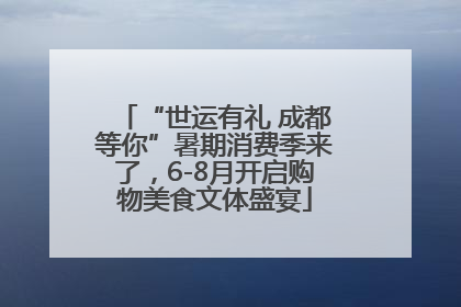 “世运有礼 成都等你”暑期消费季来了，6-8月开启购物美食文体盛宴