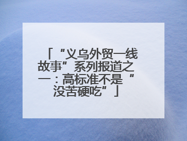 “义乌外贸一线故事”系列报道之一：高标准不是“没苦硬吃”