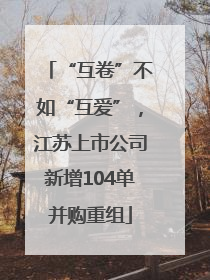 “互卷”不如“互爱”，江苏上市公司新增104单并购重组