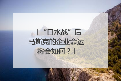 “口水战”后 马斯克的企业命运将会如何？