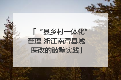 “县乡村一体化”管理 浙江南浔县域医改的破壁实践