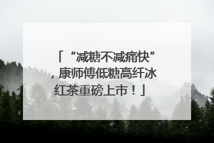 “减糖不减痛快”，康师傅低糖高纤冰红茶重磅上市！