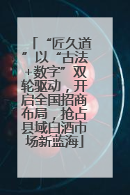 “匠久道”以“古法+数字”双轮驱动，开启全国招商布局，抢占县域白酒市场新蓝海