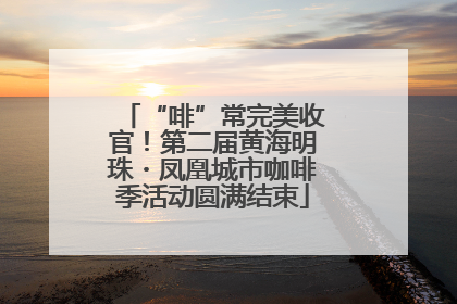 “啡”常完美收官！第二届黄海明珠・凤凰城市咖啡季活动圆满结束
