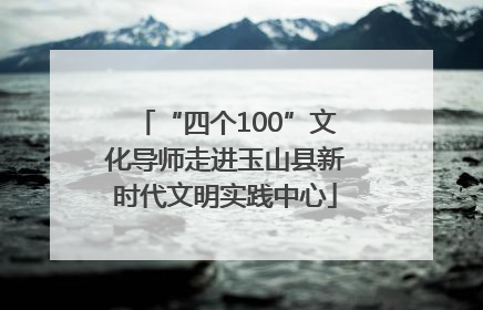 “四个100”文化导师走进玉山县新时代文明实践中心