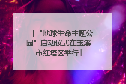 “地球生命主题公园”启动仪式在玉溪市红塔区举行