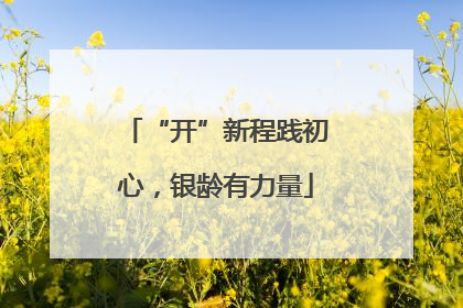 “开”新程践初心，银龄有力量