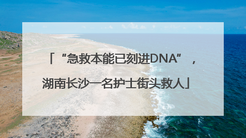 “急救本能已刻进DNA”，湖南长沙一名护士街头救人