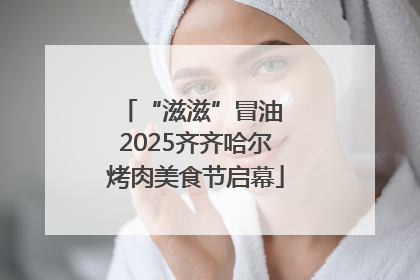 “滋滋”冒油 2025齐齐哈尔烤肉美食节启幕