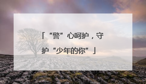 “警”心呵护，守护“少年的你”