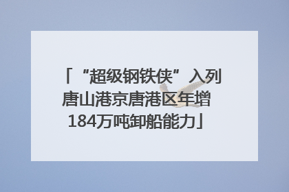 “超级钢铁侠”入列 唐山港京唐港区年增184万吨卸船能力