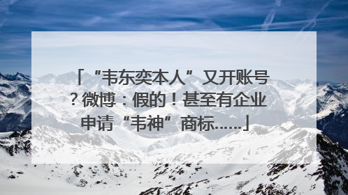 “韦东奕本人”又开账号？微博：假的！甚至有企业申请“韦神”商标……
