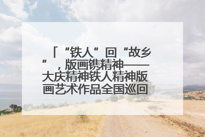 “铁人”回“故乡”，版画镌精神——大庆精神铁人精神版画艺术作品全国巡回展走进玉门油田
