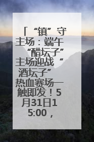 “镇”守主场：端午“醋坛子”主场迎战“酒坛子” 热血赛场一触即发！5月31日15:00，镇江见！