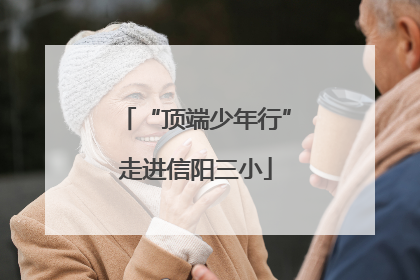 “顶端少年行”走进信阳三小