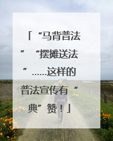 “马背普法”“摆摊送法”……这样的普法宣传有“典”赞！