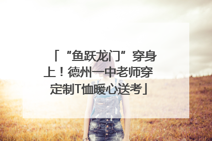 “鱼跃龙门”穿身上！德州一中老师穿定制T恤暖心送考