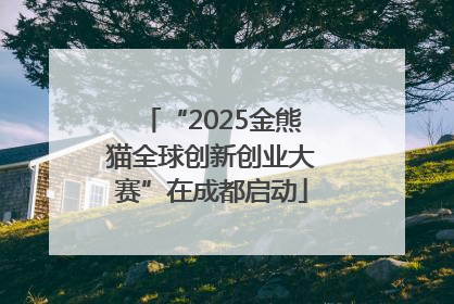 “2025金熊猫全球创新创业大赛”在成都启动