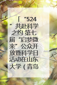 “524”共赴科学之约 第七届“启梦微来”公众开放暨科学日活动在山东大学（青岛）成功举办
