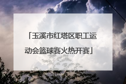 玉溪市红塔区职工运动会篮球赛火热开赛