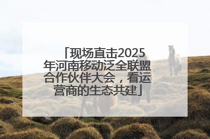 现场直击2025年河南移动泛全联盟合作伙伴大会，看运营商的生态共建