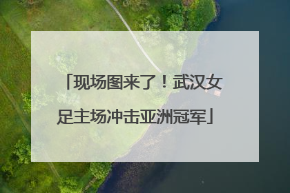 现场图来了！武汉女足主场冲击亚洲冠军