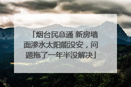 烟台民意通 新房墙面渗水太阳能没安，问题拖了一年半没解决