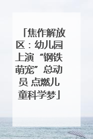 焦作解放区：幼儿园上演“钢铁萌宠”总动员 点燃儿童科学梦