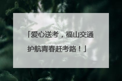 爱心送考，福山交通护航青春赶考路！