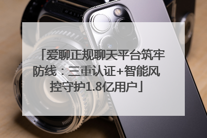 爱聊正规聊天平台筑牢防线：三重认证+智能风控守护1.8亿用户