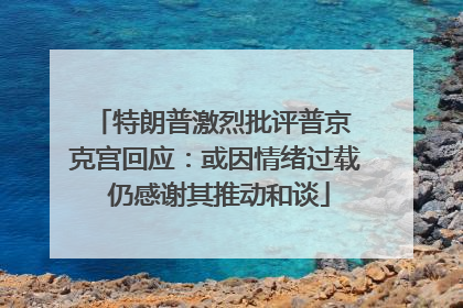 特朗普激烈批评普京 克宫回应：或因情绪过载 仍感谢其推动和谈