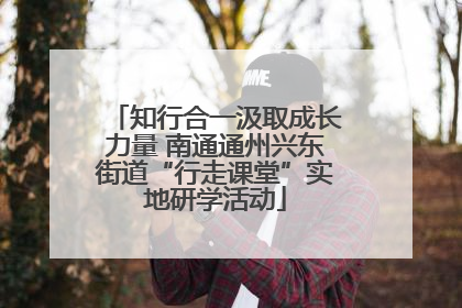知行合一汲取成长力量 南通通州兴东街道“行走课堂”实地研学活动