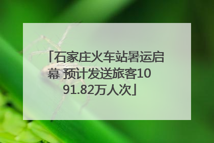 石家庄火车站暑运启幕 预计发送旅客1091.82万人次