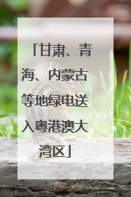 甘肃、青海、内蒙古等地绿电送入粤港澳大湾区