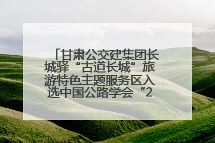 甘肃公交建集团长城驿“古道长城”旅游特色主题服务区入选中国公路学会“2025年度交通与旅游融合创新项目”