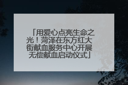 用爱心点亮生命之光！菏泽在东方红大街献血服务中心开展无偿献血启动仪式