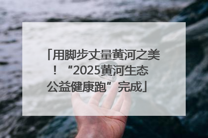 用脚步丈量黄河之美！“2025黄河生态公益健康跑”完成