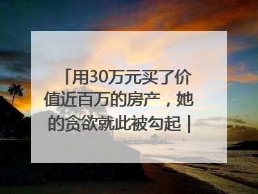 用30万元买了价值近百万的房产，她的贪欲就此被勾起｜今晚九点半